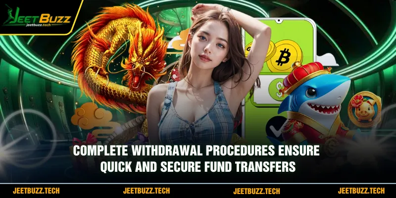 Complete withdrawal procedures ensure quick and secure fund transfers